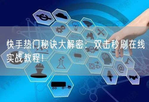 快手热门秘诀大解密：双击秒刷在线实战教程！