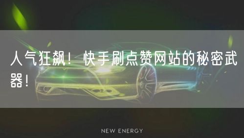 人气狂飙！快手刷点赞网站的秘密武器！