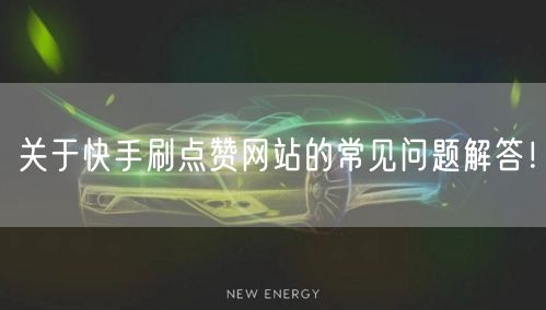 关于快手刷点赞网站的常见问题解答！
