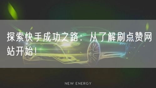 探索快手成功之路：从了解刷点赞网站开始！