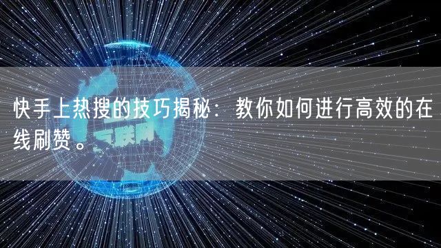 快手上热搜的技巧揭秘:教你如何进行高效的在线刷赞。