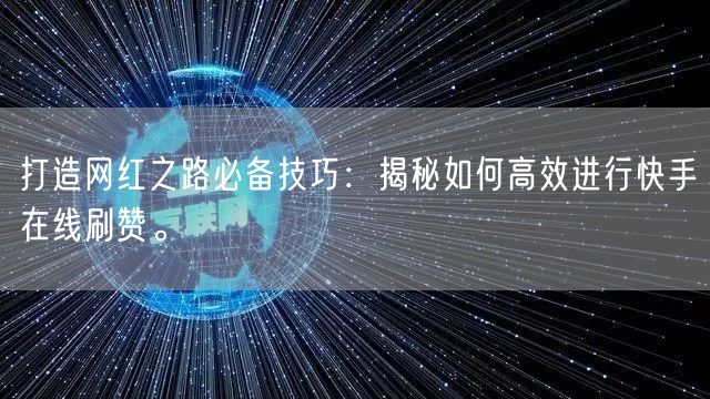 打造网红之路必备技巧:揭秘如何高效进行快手在线刷赞。
