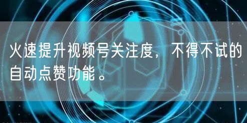 火速提升视频号关注度，不得不试的自动点赞功能。
