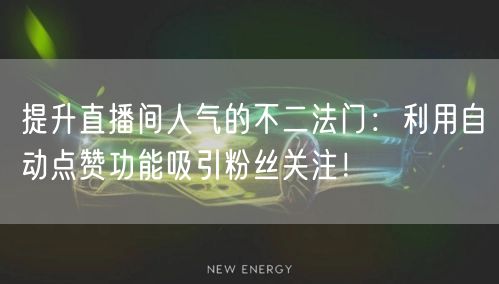 提升直播间人气的不二法门：利用自动点赞功能吸引粉丝关注！