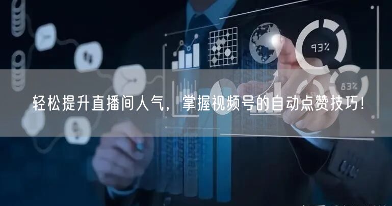 轻松提升直播间人气，掌握视频号的自动点赞技巧！