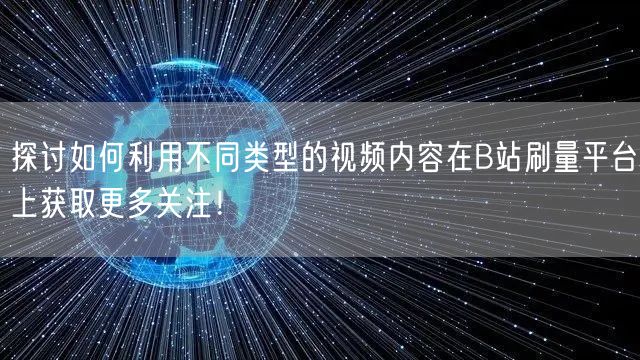 探讨如何利用不同类型的视频内容在B站刷量平台上获取更多关注！