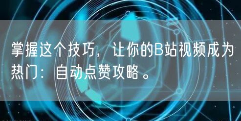 掌握这个技巧，让你的B站视频成为热门：自动点赞攻略。