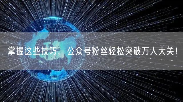 掌握这些技巧，公众号粉丝轻松突破万人大关！