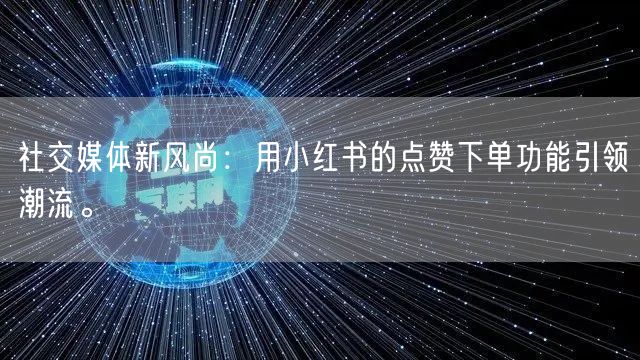 社交媒体新风尚：用小红书的点赞下单功能引领潮流。
