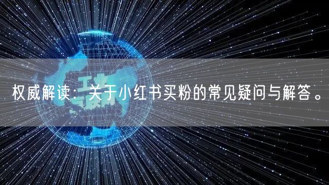 权威解读：关于小红书买粉的常见疑问与解答。