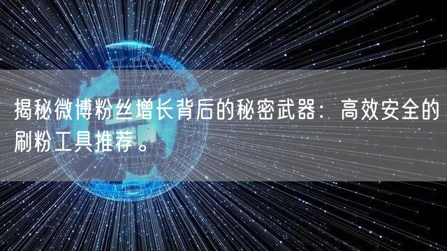 揭秘微博粉丝增长背后的秘密武器：高效安全的刷粉工具推荐。