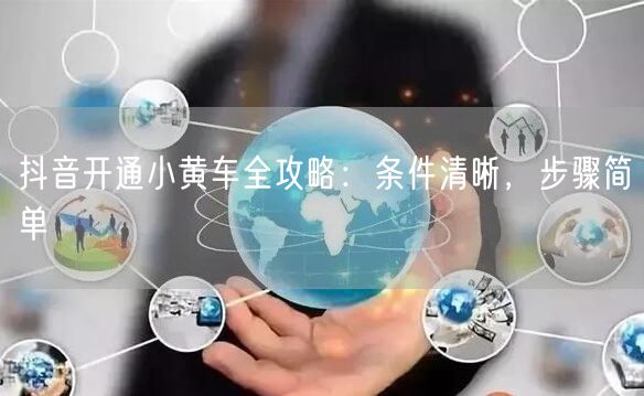 抖音开通小黄车全攻略：条件清晰，步骤简单