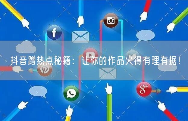 抖音蹭热点秘籍：让你的作品火得有理有据！