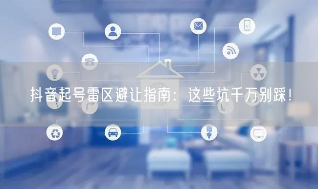抖音起号雷区避让指南：这些坑千万别踩！