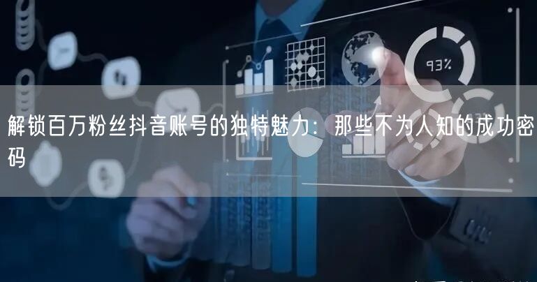 解锁百万粉丝抖音账号的独特魅力：那些不为人知的成功密码