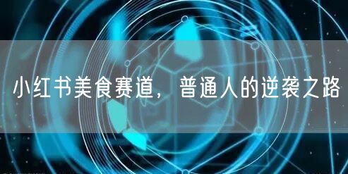 小红书美食赛道，普通人的逆袭之路