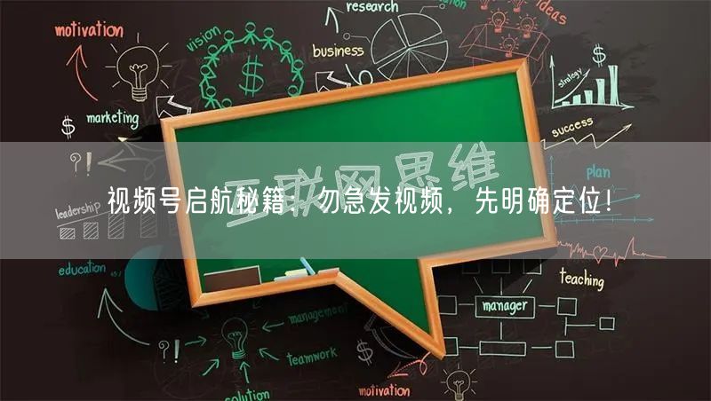 视频号启航秘籍：勿急发视频，先明确定位！