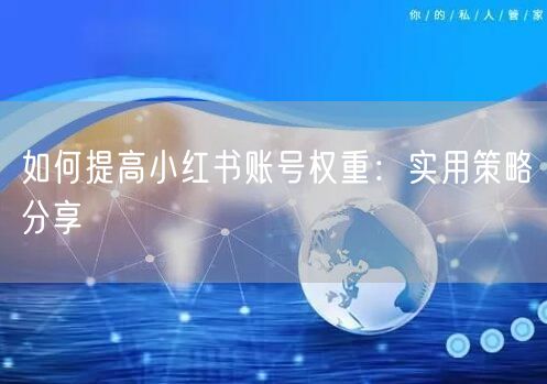 如何提高小红书账号权重：实用策略分享