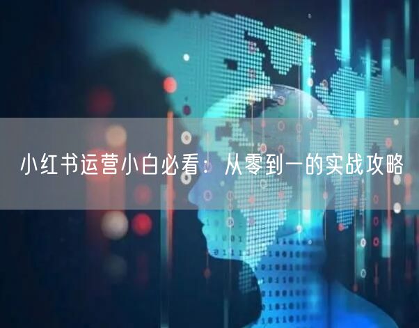 小红书运营小白必看：从零到一的实战攻略