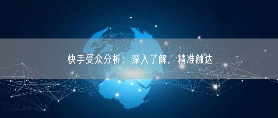 快手受众分析：深入了解，精准触达