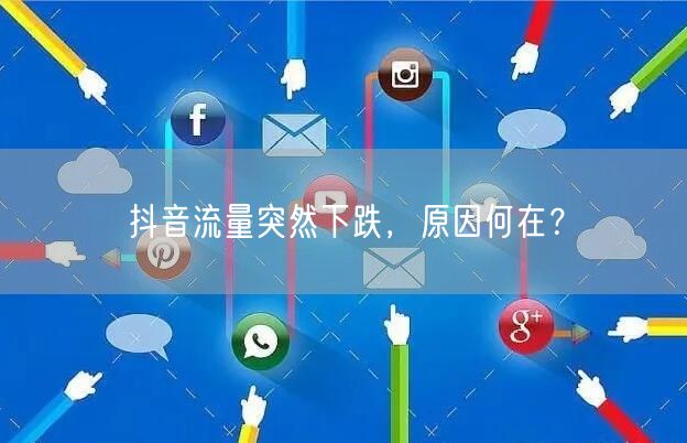 抖音流量突然下跌，原因何在？