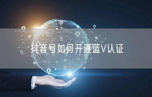 抖音号如何开通蓝V认证
