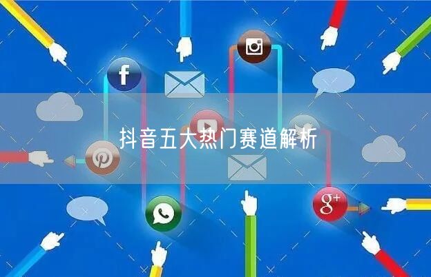 抖音五大热门赛道解析