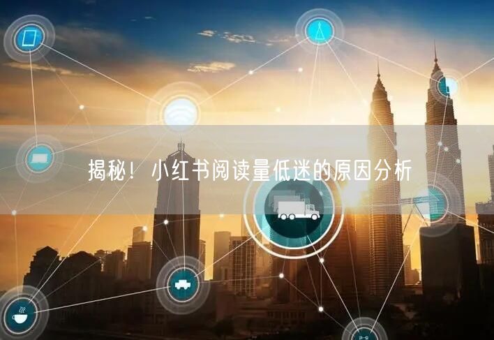 揭秘！小红书阅读量低迷的原因分析