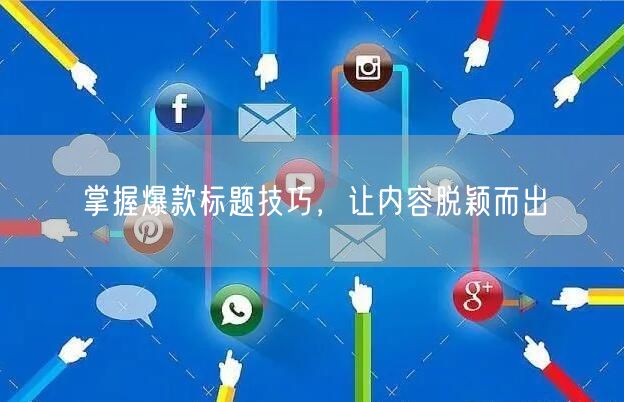 掌握爆款标题技巧，让内容脱颖而出