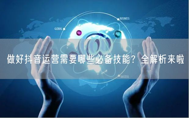 做好抖音运营需要哪些必备技能？全解析来啦