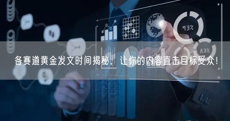各赛道黄金发文时间揭秘，让你的内容直击目标受众！