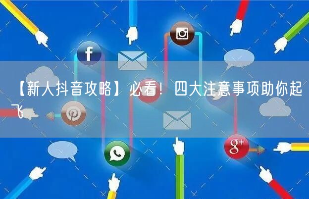 【新人抖音攻略】必看！四大注意事项助你起飞