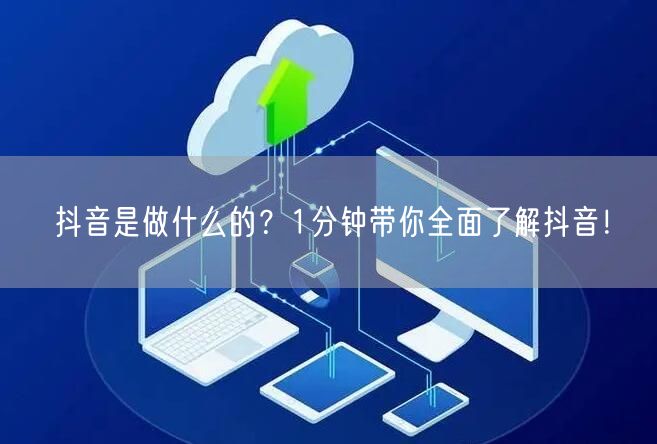 抖音是做什么的？1分钟带你全面了解抖音！