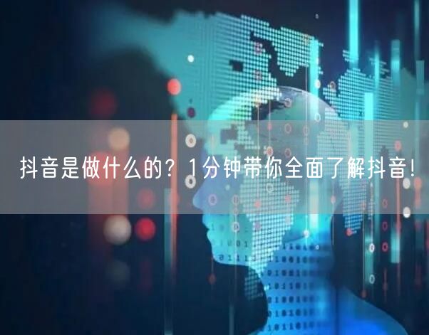抖音是做什么的？1分钟带你全面了解抖音！