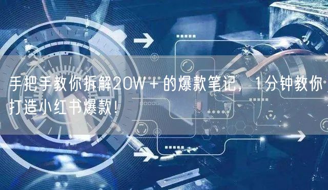 手把手教你拆解20W＋的爆款笔记，1分钟教你打造小红书爆款！