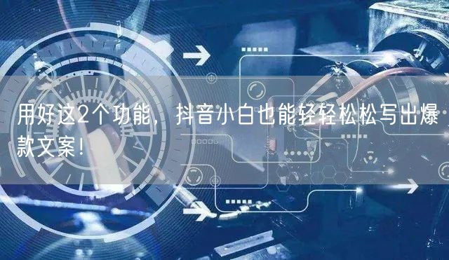 用好这2个功能，抖音小白也能轻轻松松写出爆款文案！