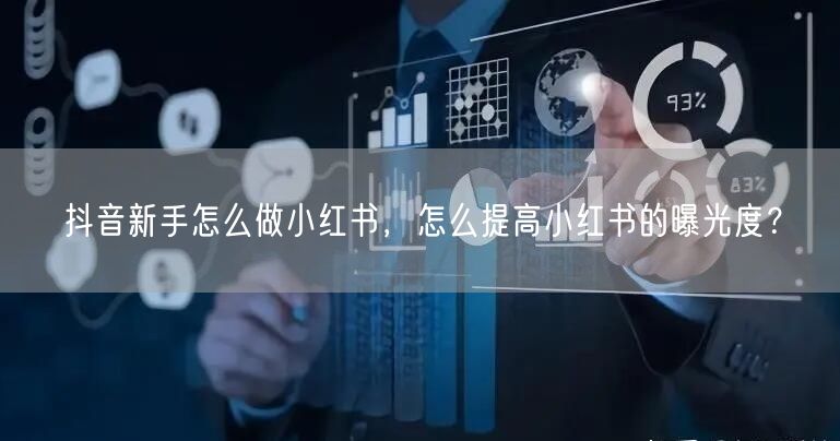 抖音新手怎么做小红书，怎么提高小红书的曝光度？