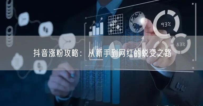 抖音涨粉攻略：从新手到网红的蜕变之路