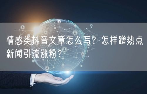情感类抖音文章怎么写？怎样蹭热点新闻引流涨粉？