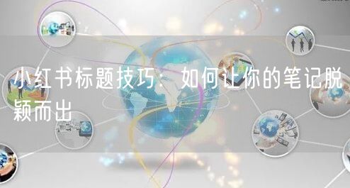 小红书标题技巧：如何让你的笔记脱颖而出