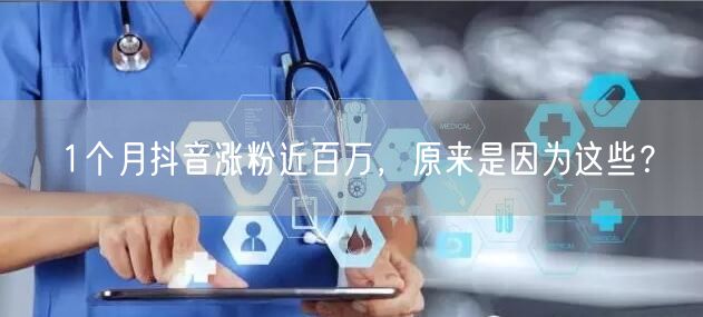 1个月抖音涨粉近百万，原来是因为这些？