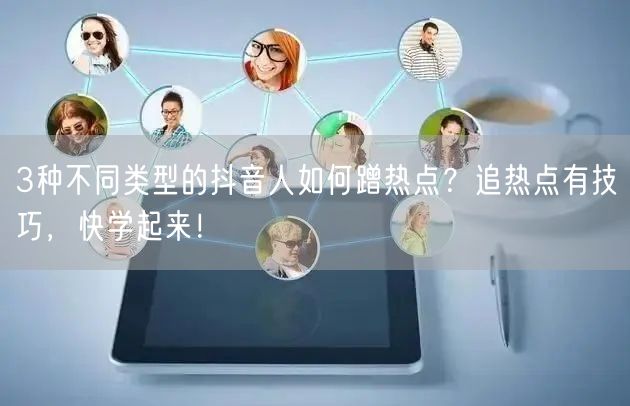 3种不同类型的抖音人如何蹭热点？追热点有技巧，快学起来！