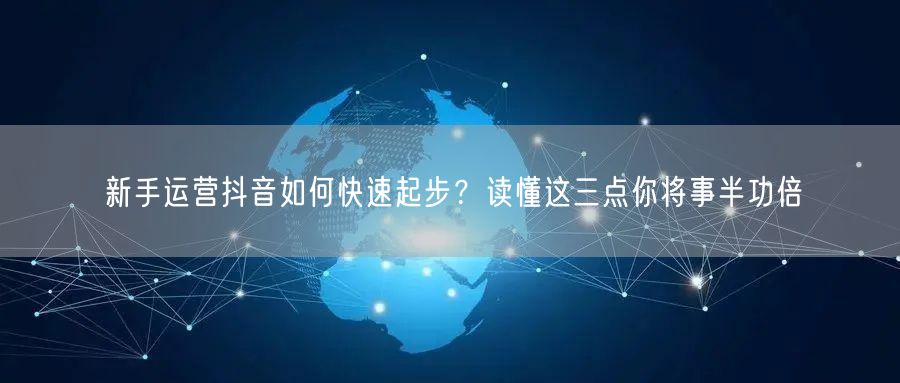 新手运营抖音如何快速起步？读懂这三点你将事半功倍