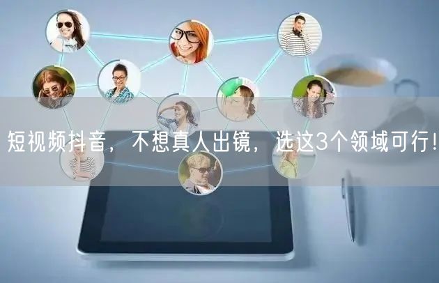 短视频抖音，不想真人出镜，选这3个领域可行！