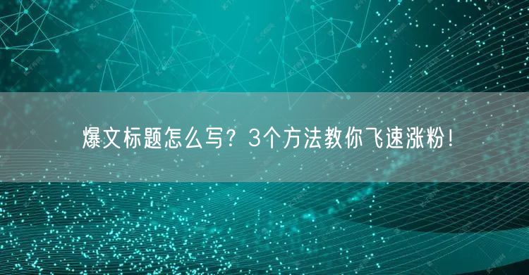 爆文标题怎么写？3个方法教你飞速涨粉！