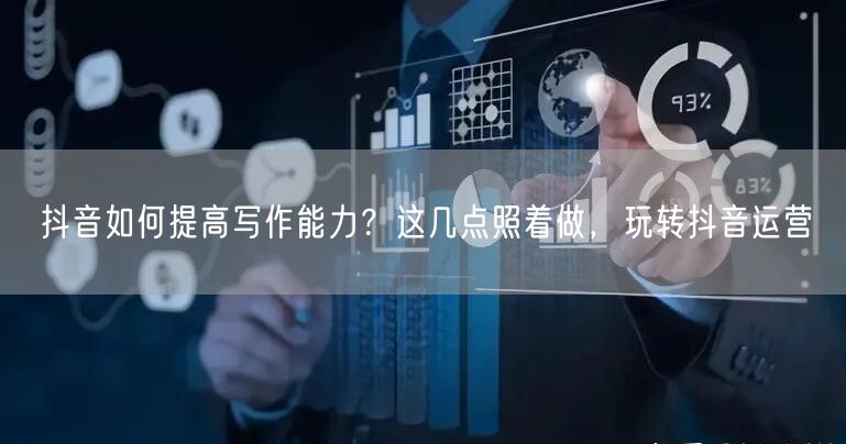 抖音如何提高写作能力？这几点照着做，玩转抖音运营