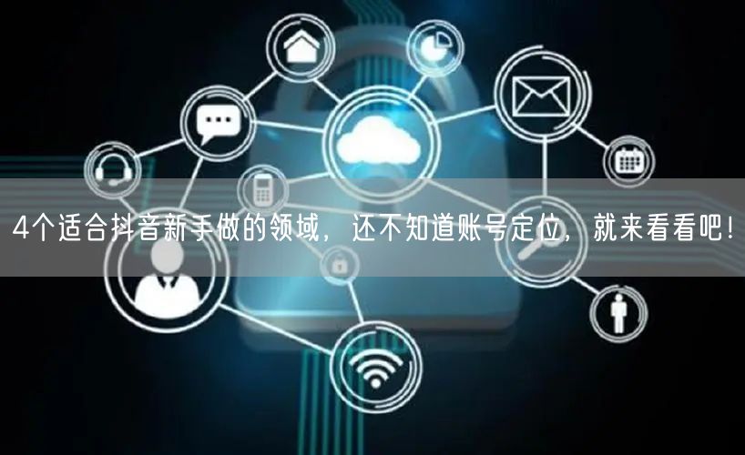 4个适合抖音新手做的领域，还不知道账号定位，就来看看吧！