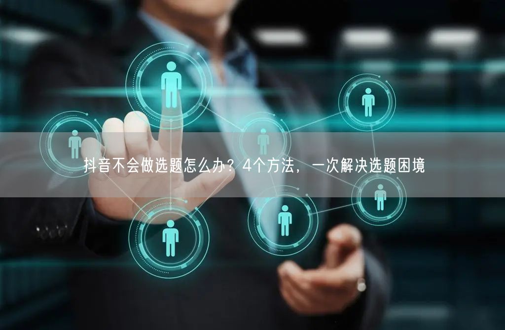 抖音不会做选题怎么办？4个方法，一次解决选题困境