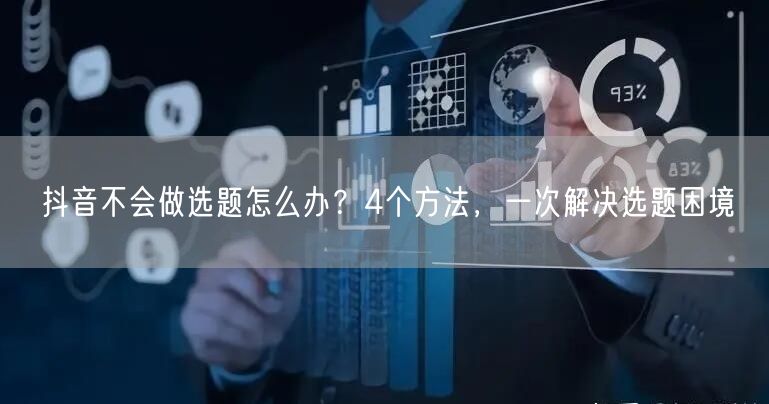 抖音不会做选题怎么办？4个方法，一次解决选题困境