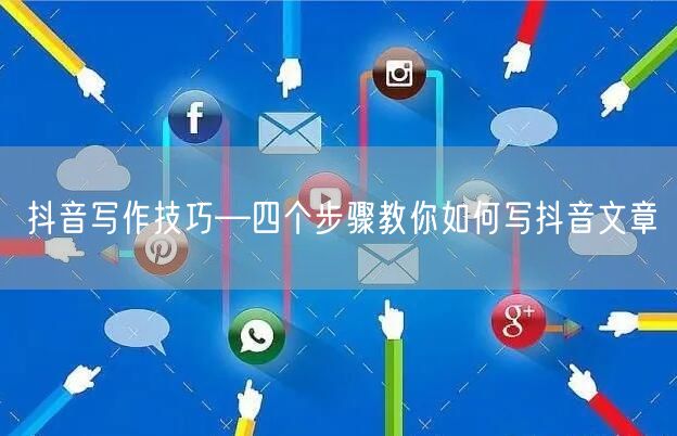 抖音写作技巧—四个步骤教你如何写抖音文章